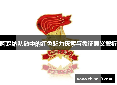阿森纳队徽中的红色魅力探索与象征意义解析