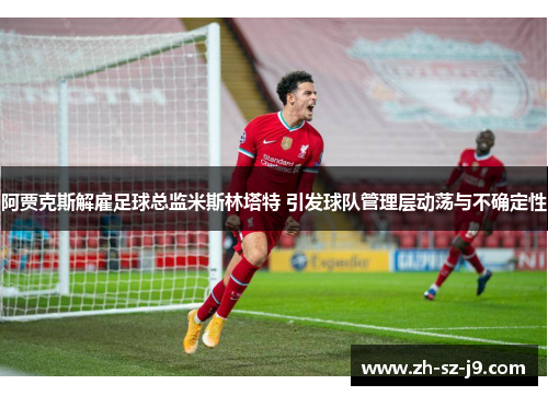 阿贾克斯解雇足球总监米斯林塔特 引发球队管理层动荡与不确定性
