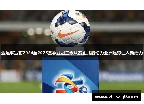 亚足联宣布2024至2025赛季亚冠二级联赛正式启动为亚洲足球注入新活力